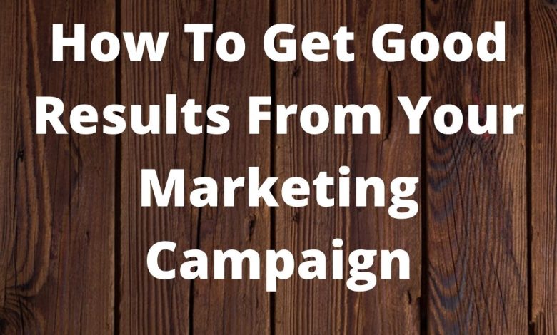 How To Get Good Results From Your Marketing Campaign