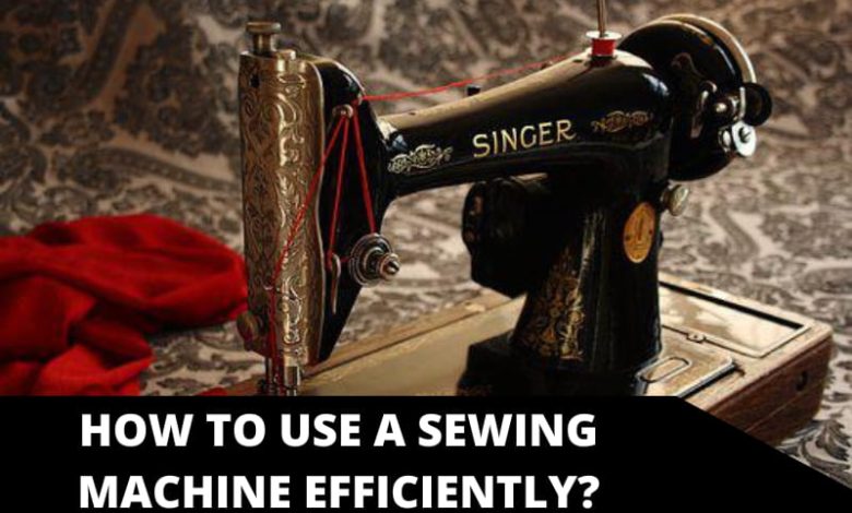 How to Use a Sewing Machine Efficiently_