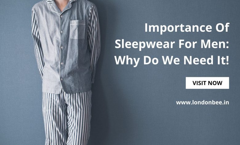 Importance Of Sleepwear For Men Why Do We Need It!