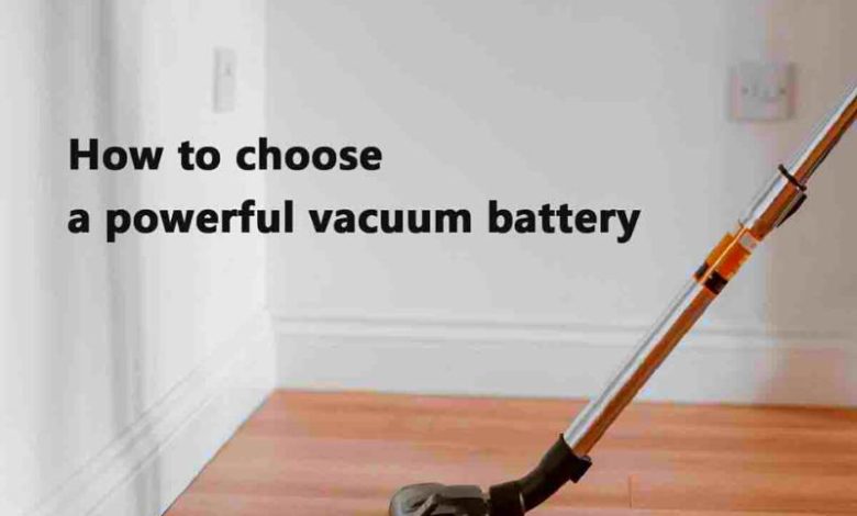 What Is the Best Way to Select a Powerful Vacuum Battery