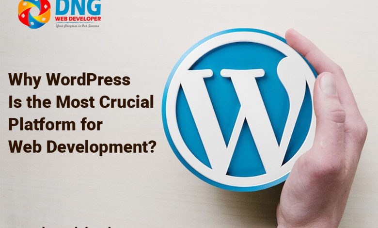 Why Is WordPress the Most Crucial Platform for Web Development?